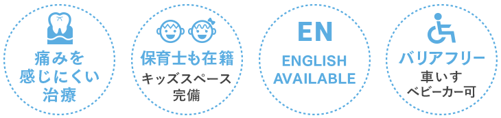 痛みを感じにくい治療 保育士も在籍キッズスペース完備 ENGLISH AVAILABLE バリアフリー 車いすベビーカー可